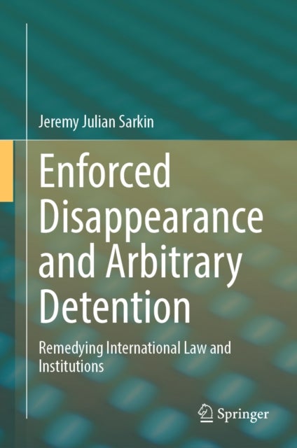 Enforced Disappearance and Arbitrary Detention - Remedying International Law and Institutions