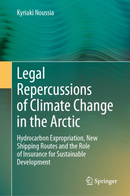Legal Repercussions of Climate Change in the Arctic - Hydrocarbon Expropriation, New Shipping Routes and the Role of Insurance for Sustainable Development