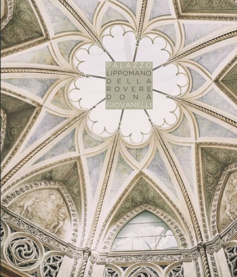Palazzo Lippomano Della Rovere Dona Giovanelli - Sette secoli di storia, civilta e arte di una grande dimora veneziana / Seven Centuries of History, Civilization and Art in a Great Venetian Mansion