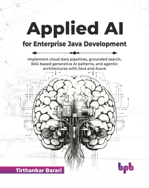 Applied AI for Enterprise Java Development - Implement cloud data pipelines, grounded search, RAG based generative AI patterns, and agentic architectures with Java and Azure (English Edition)