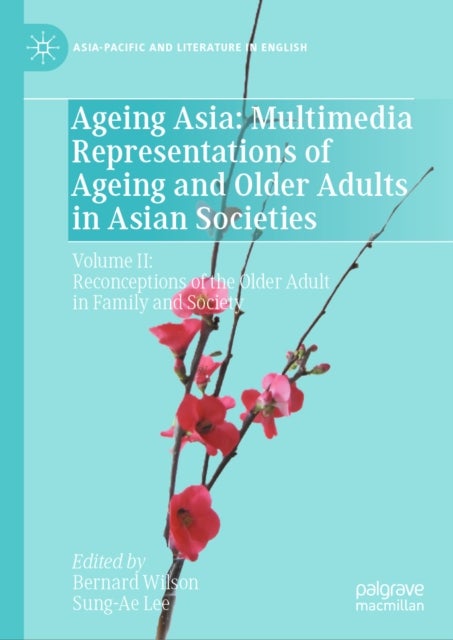 Ageing Asia: Multimedia Representations of Ageing and Older Adults in Asian Societies - Volume II: Reconceptions of the Older Adult in Family and Society