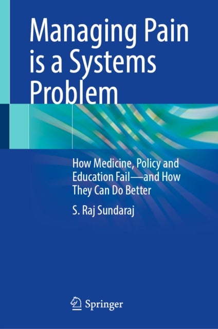 Managing Pain is a Systems Problem - How Medicine, Policy and Education Fail—and How They Can Do Better