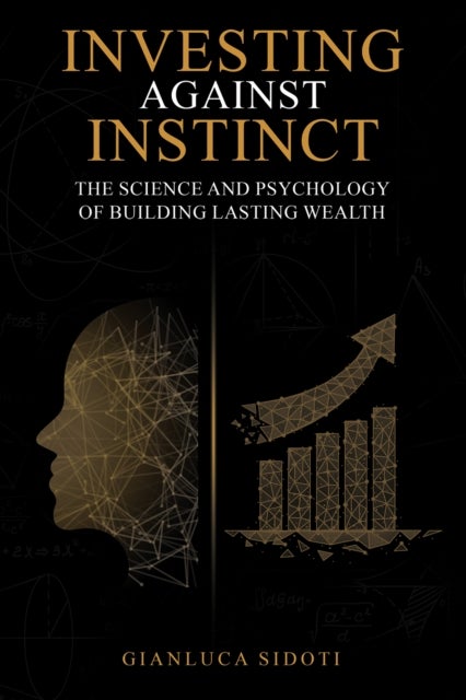 Investing Against Instinct - The Science and Psychology of Building Lasting Wealth