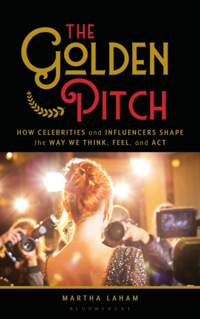 The Golden Pitch - How Celebrities and Influencers Shape the Way We Think, Feel, and Act