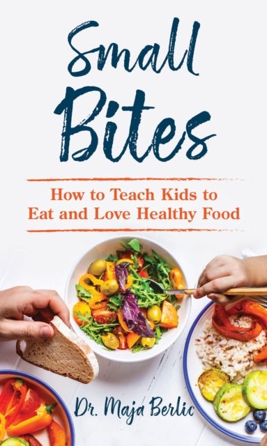 Small Bites - How to Teach Kids to Eat and Love Healthy Food