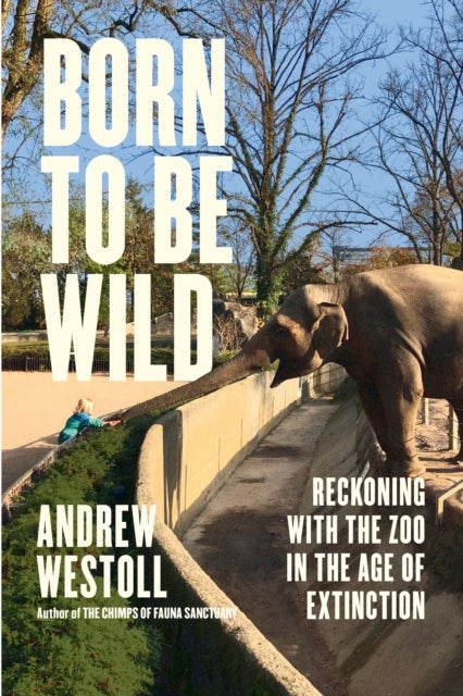 Born to Be Wild - Reckoning with the Zoo in the Age of Extinction