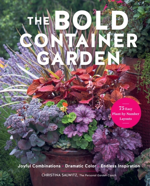 The Bold Container Garden - Joyful Combinations. Dramatic Color. Endless Inspiration.—With 75 Easy Plant-by-Number Layouts