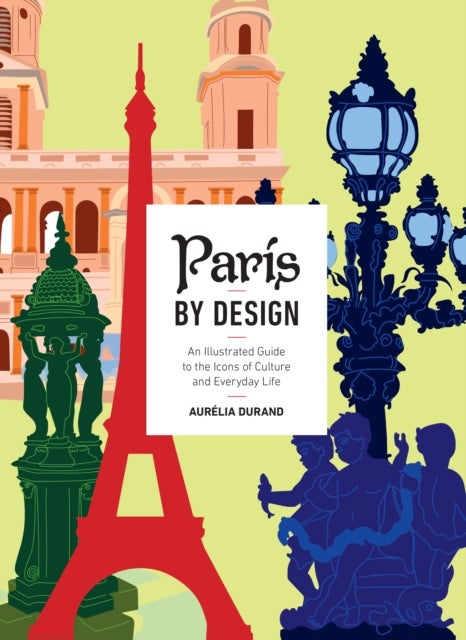 Paris by Design - An Illustrated Guide to the Icons of Culture and Everyday Live