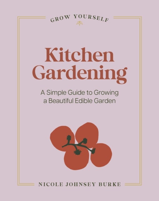 Kitchen Gardening - A Simple Guide to Growing a Beautiful Edible Garden