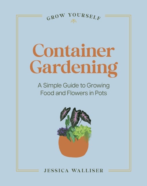 Container Gardening - A Simple Guide to Growing Food & Flowers in Pots