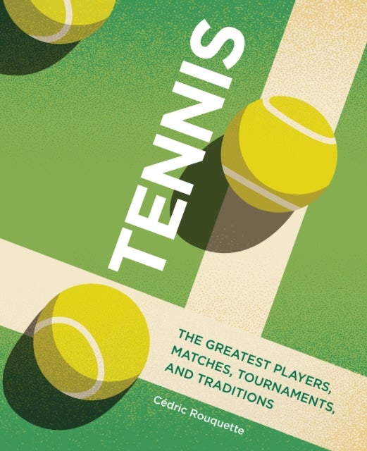 Tennis - The Greatest Players, Matches, Tournaments, and Traditions