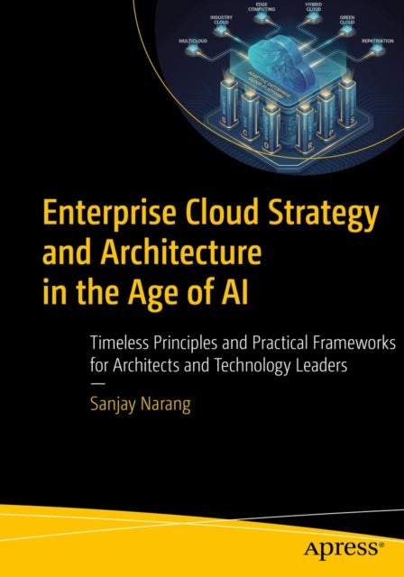 Enterprise Cloud Strategy and Architecture in the Age of AI - Timeless Principles and Practical Frameworks for Architects and Technology Leaders