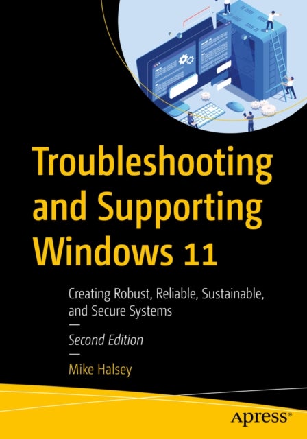 Troubleshooting and Supporting Windows 11 - Creating Robust, Reliable, Sustainable, and Secure Systems