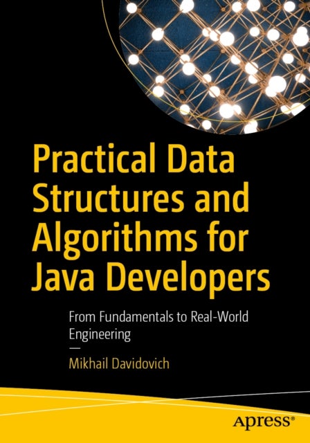 Practical Data Structures and Algorithms for Java Developers - From Fundamentals to Real-World Engineering