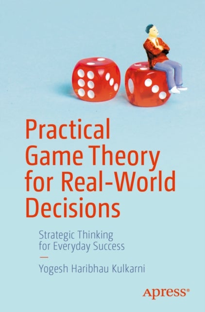 Practical Game Theory for Real-World Decisions - Strategic Thinking for Everyday Success