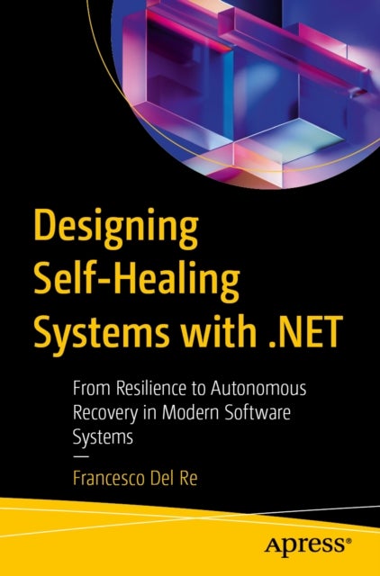 Designing Self-Healing Systems with .NET - From Resilience to Autonomous Recovery in Modern Software Systems