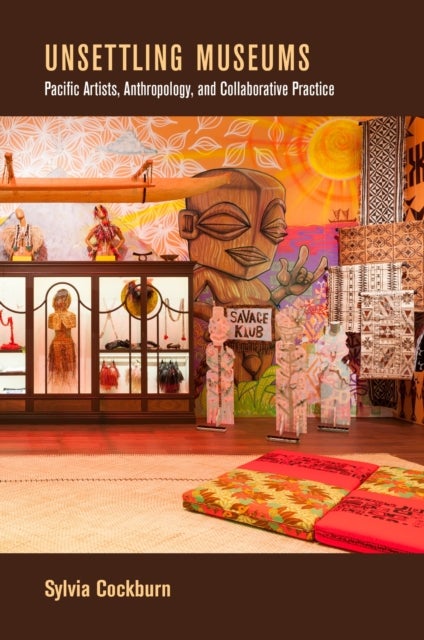 Unsettling Museums - Pacific Artists, Anthropology, and Collaborative Practice