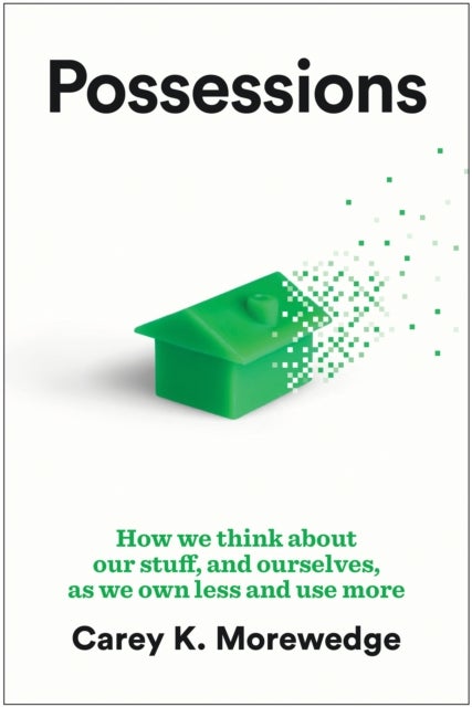 Possessions - How We Think about Our Stuff, and Ourselves, as We Own Less and Use More