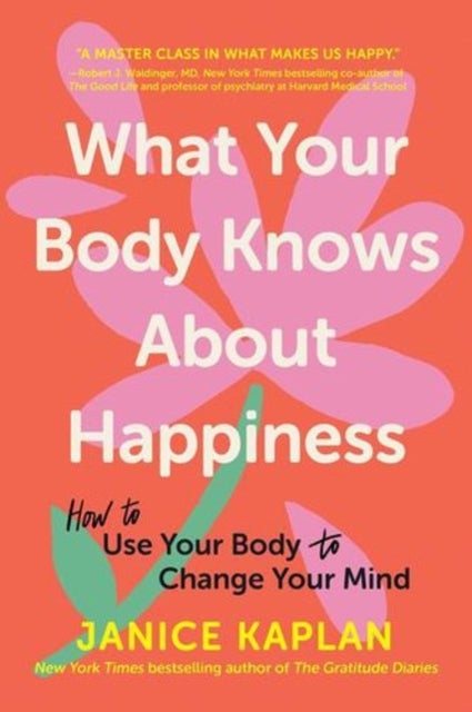 What Your Body Knows About Happiness - How to Use Your Body to Change Your Mind