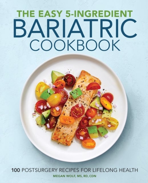The Easy 5-Ingredient Bariatric Cookbook - 100 Postsurgery Recipes for Lifelong Health