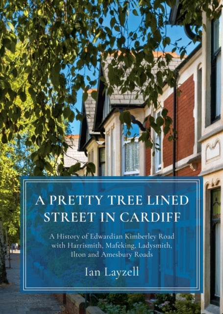 A Pretty Tree Lined Street In Cardiff - A History of Edwardian Kimberley Road with Harrismith, Mafeking, Ladysmith, Ilton and Amesbury Roads