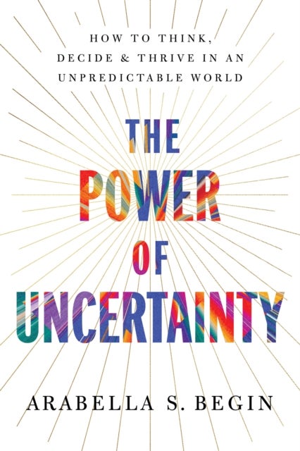 The Power of Uncertainty - How to Think, Decide and Thrive in an Unpredictable World