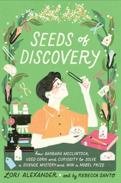 Seeds of Discovery - How Barbara McClintock Used Corn and Curiosity to Solve a Science Mystery and Win a Nobel Prize