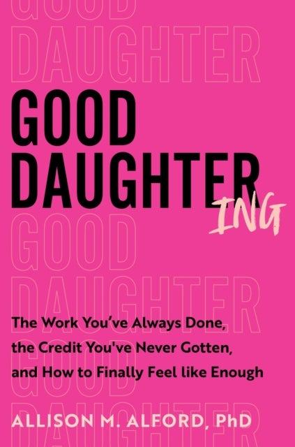 Good Daughtering - The Work You've Always Done, the Credit You've Never Gotten, and How to Finally Feel Like Enough