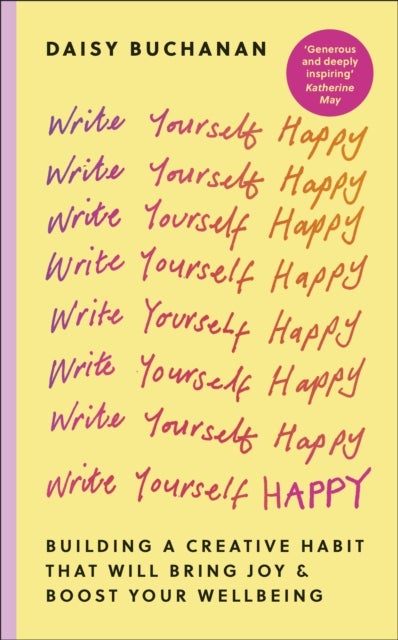 Write Yourself Happy - Building a Creative Habit That Will Bring Joy and Boost Your Wellbeing