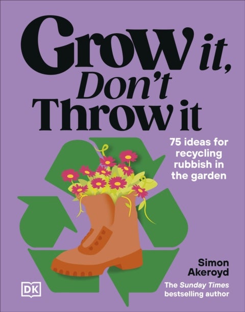 Grow It, Don't Throw It - 75 Ideas for Recycling Rubbish in the Garden