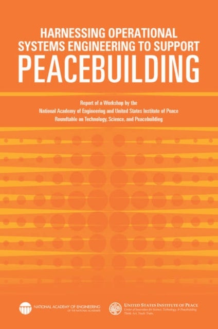 Harnessing Operational Systems Engineering to Support Peacebuilding - Report of a Workshop by the National Academy of Engineering and United States Institute of Peace Roundtable on Technology, Science, and Peacebuilding