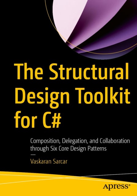 The Structural Design Toolkit for C# - Composition, Delegation, and Collaboration through Six Core Design Patterns