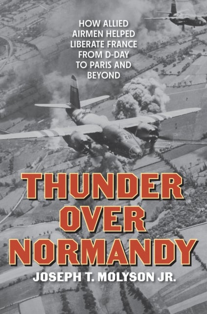 Thunder Over Normandy - How Allied Airmen Helped Liberate France from D-Day to Paris and Beyond