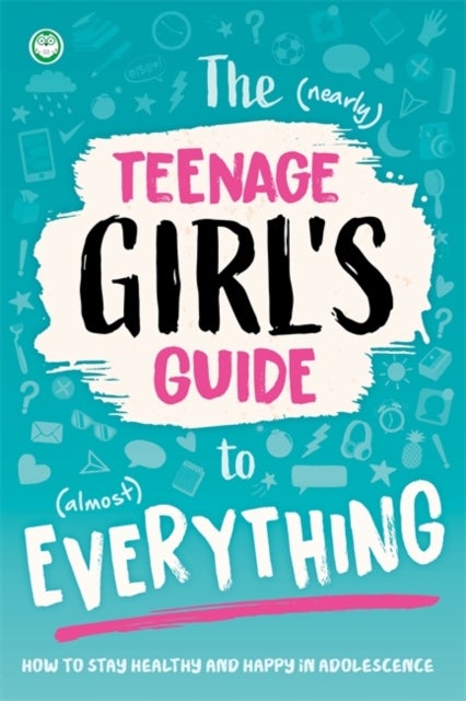 The (Nearly) Teenage Girl's Guide to (Almost) Everything - How to stay healthy and happy in adolescence