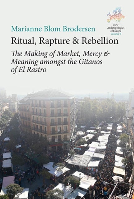 Ritual, Rapture and Rebellion - The Making of Market, Mercy and Meaning Amongst the Gitanos of El Rastro