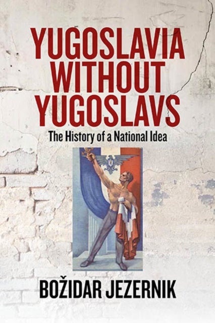 Yugoslavia without Yugoslavs - The History of a National Idea
