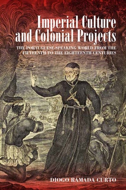 Imperial Culture and Colonial Projects - The Portuguese-Speaking World from the Fifteenth to the Eighteenth Centuries