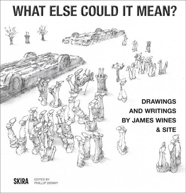 What Else Could It Mean? - Drawings & Writings by James Wines & SITE