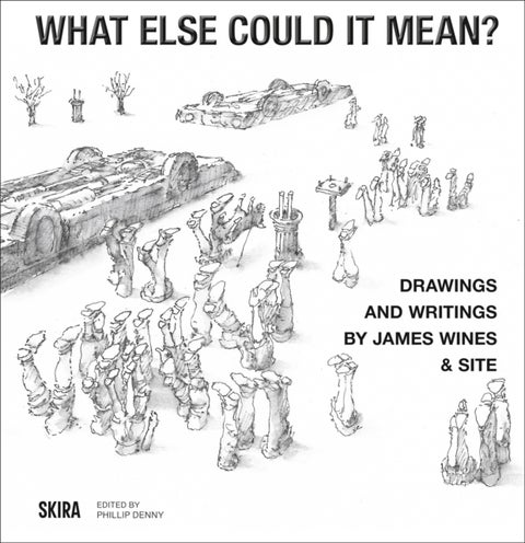 What Else Could It Mean? - Drawings & Writings by James Wines & SITE