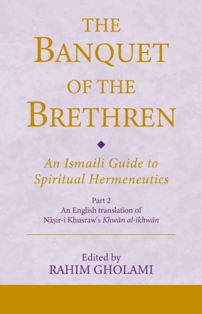 The Banquet of the Brethren - An Ismaili Guide to Spiritual Hermeneutics: Part 2 An English translation of Nasir-i Khusraw’s Khwan al-ikhwan