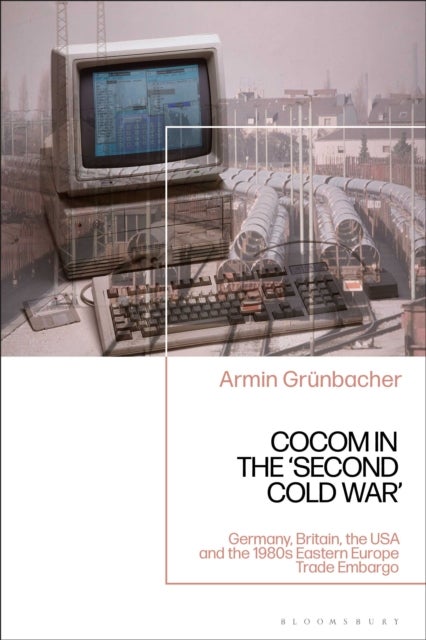 CoCom in the ‘Second Cold War’ - Germany, Britain, the USA and the 1980s Eastern Europe Trade Embargo
