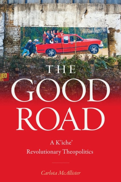 The Good Road - A K'iche' Revolutionary Theopolitics