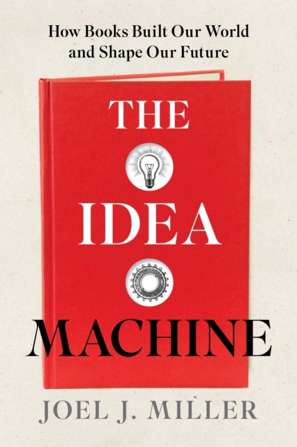 The Idea Machine - How Books Built Our World and Shape Our Future