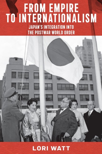 From Empire to Internationalism - Japan's Integration Into the Postwar World Order
