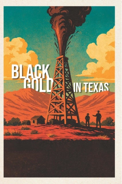 Black Gold in Texas - Oil and Gas History in the Southwestern Historical Quarterly
