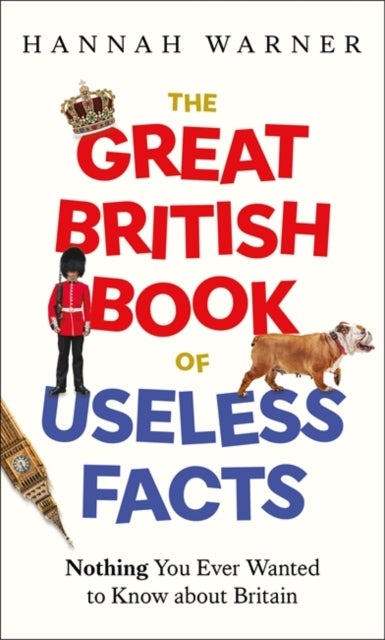 The Great British Book of Useless Facts - Nothing You Ever Wanted to Know about Britain