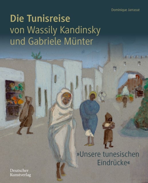 Die Tunisreise von Wassily Kandinsky und Gabriele Munter - 'Unsere tunesischen Eindrucke'