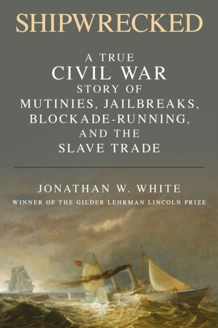 Shipwrecked - A True Civil War Story of Mutinies, Jailbreaks, Blockade-Running, and the Slave Trade