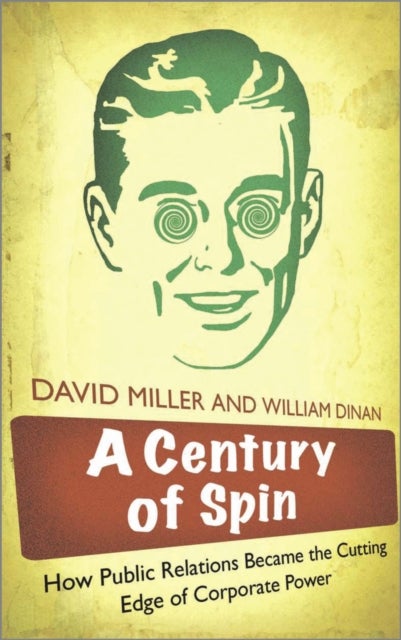 A Century of Spin – How Public Relations Became the Cutting Edge of Corporate Power - How Public Relations Became the Cutting Edge of Corporate Power