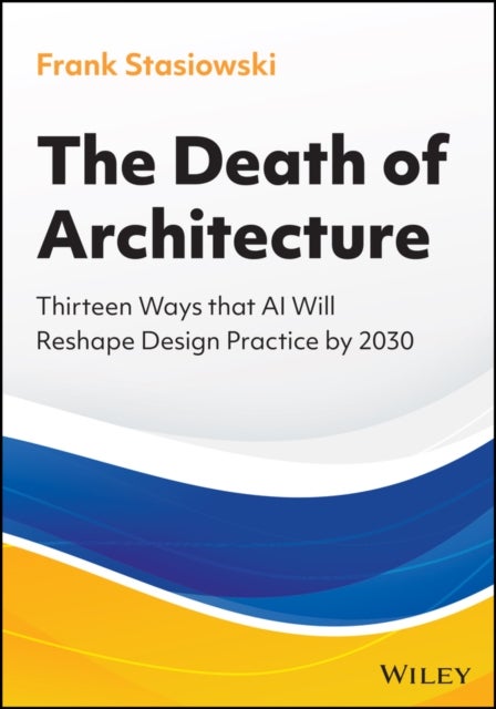 The Death of Architecture - Thirteen Ways that AI Will Reshape Design Practice by 2030